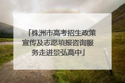株洲市高考招生政策宣传及志愿填报咨询服务走进景弘高中