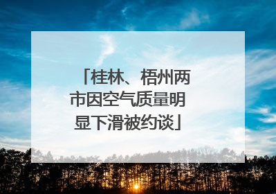 桂林、梧州两市因空气质量明显下滑被约谈