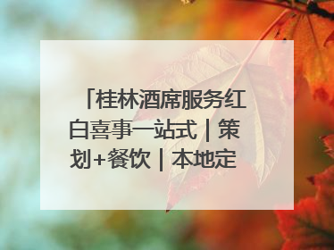 桂林酒席服务红白喜事一站式｜策划+餐饮｜本地定制桂林本地团队