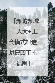 潍坊潍城：人大+工会模式打造基层职工幸福圈