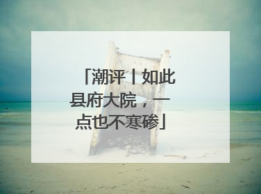 潮评丨如此县府大院，一点也不寒碜