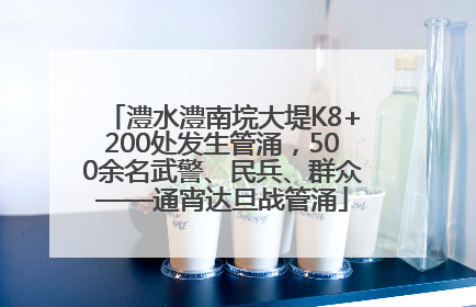 澧水澧南垸大堤K8+200处发生管涌，500余名武警、民兵、群众——通宵达旦战管涌