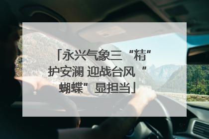 永兴气象三“精”护安澜 迎战台风“蝴蝶”显担当