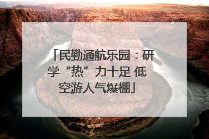 民勤通航乐园：研学“热”力十足 低空游人气爆棚