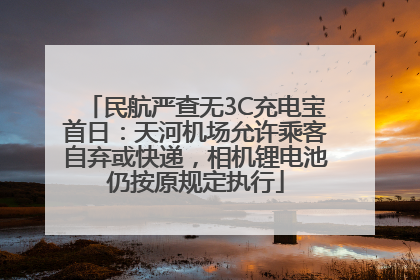 民航严查无3C充电宝首日：天河机场允许乘客自弃或快递，相机锂电池仍按原规定执行