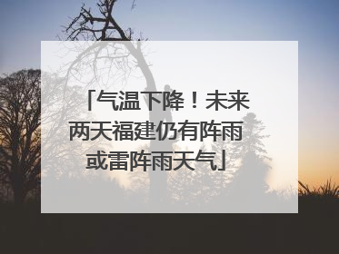 气温下降！未来两天福建仍有阵雨或雷阵雨天气