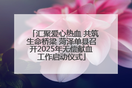 汇聚爱心热血 共筑生命桥梁 菏泽单县召开2025年无偿献血工作启动仪式
