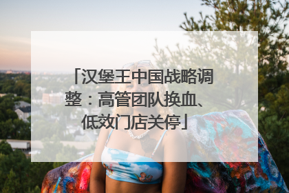 汉堡王中国战略调整：高管团队换血、低效门店关停