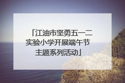 江油市坚勇五一二实验小学开展端午节主题系列活动