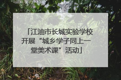 江油市长城实验学校开展“城乡学子同上一堂美术课”活动
