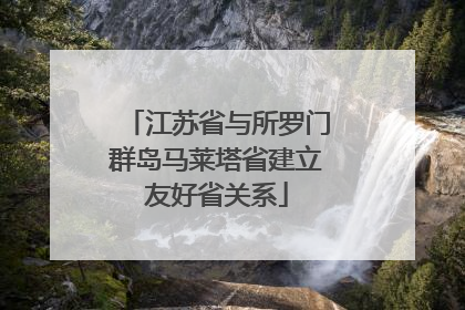江苏省与所罗门群岛马莱塔省建立友好省关系