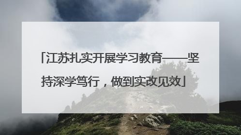 江苏扎实开展学习教育——坚持深学笃行，做到实改见效