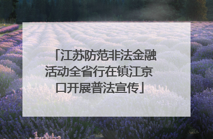 江苏防范非法金融活动全省行在镇江京口开展普法宣传