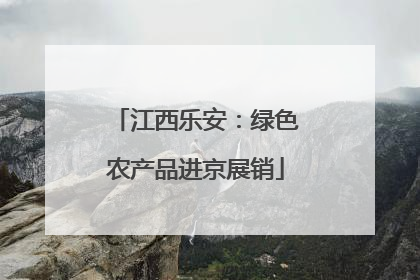 江西乐安：绿色农产品进京展销