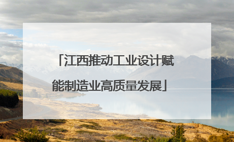江西推动工业设计赋能制造业高质量发展