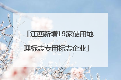 江西新增19家使用地理标志专用标志企业