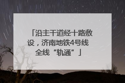 沿主干道经十路敷设，济南地铁4号线全线“轨通”