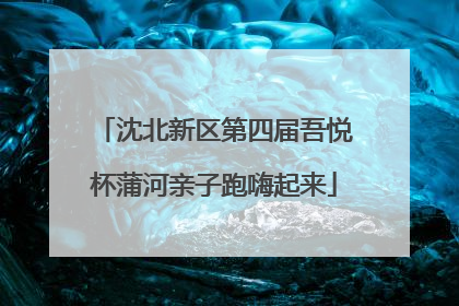 沈北新区第四届吾悦杯蒲河亲子跑嗨起来