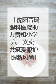 沈阳普瑞眼科医院助力贵和小学六一义卖 共筑爱眼护眼新风尚