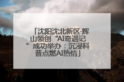 沈阳沈北新区·辉山领创“AI奇遇记”成功举办：沉浸科普点燃AI热情