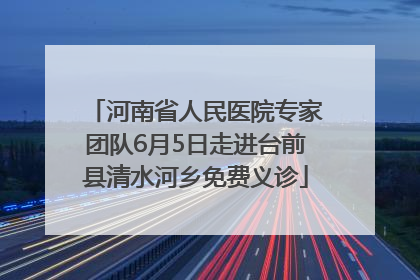 河南省人民医院专家团队6月5日走进台前县清水河乡免费义诊