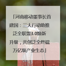 河南移动董事长首建国：三大行动助推泛全联盟3.0焕新升级，共创泛全终端万亿级产业生态