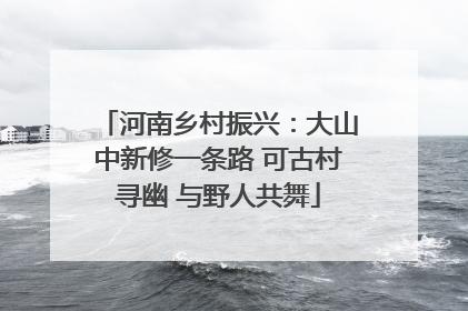 河南乡村振兴：大山中新修一条路 可古村寻幽 与野人共舞