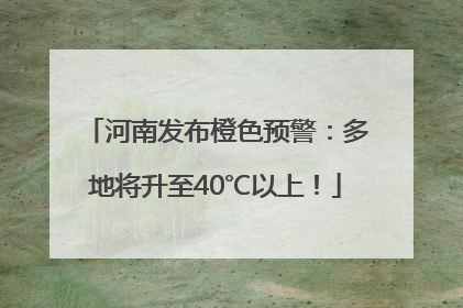 河南发布橙色预警：多地将升至40℃以上！