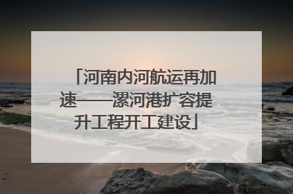河南内河航运再加速——漯河港扩容提升工程开工建设