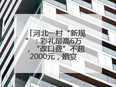 河北一村“新规”：彩礼最高6万，“改口费”不超2000元，婚宴限每户1人参加