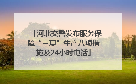 河北交警发布服务保障“三夏”生产八项措施及24小时电话