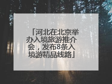河北在北京举办入境旅游推介会，发布8条入境游精品线路