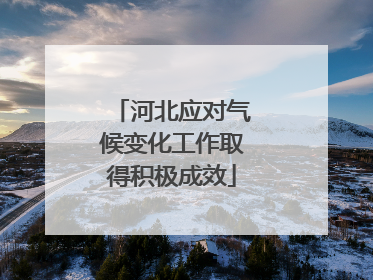河北应对气候变化工作取得积极成效