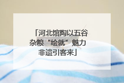 河北馆陶以五谷杂粮“绘就”魅力非遗引客来