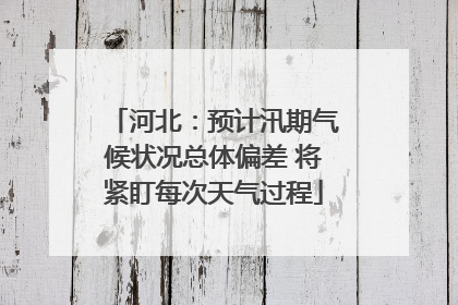 河北：预计汛期气候状况总体偏差 将紧盯每次天气过程