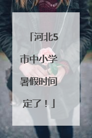 河北5市中小学暑假时间定了！