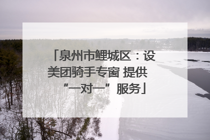泉州市鲤城区：设美团骑手专窗 提供“一对一”服务