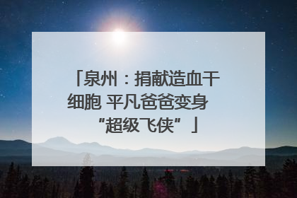 泉州：捐献造血干细胞 平凡爸爸变身“超级飞侠”