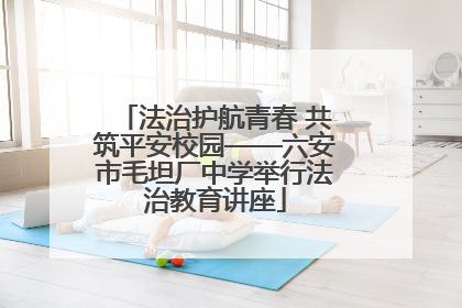 法治护航青春 共筑平安校园——六安市毛坦厂中学举行法治教育讲座