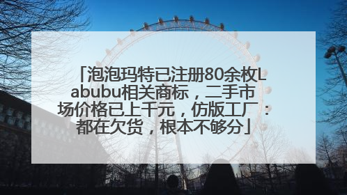 泡泡玛特已注册80余枚Labubu相关商标，二手市场价格已上千元，仿版工厂：都在欠货，根本不够分