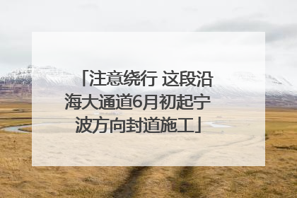 注意绕行 这段沿海大通道6月初起宁波方向封道施工