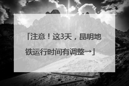 注意！这3天，昆明地铁运行时间有调整→