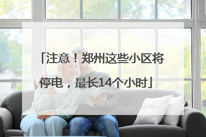 注意！郑州这些小区将停电，最长14个小时
