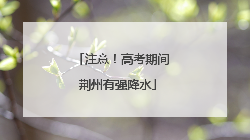 注意！高考期间荆州有强降水
