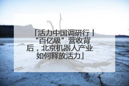 活力中国调研行丨 “百亿级”营收背后，北京机器人产业如何释放活力