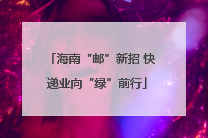 海南“邮”新招 快递业向“绿”前行