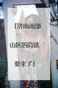 济南南部山区的高铁要来了