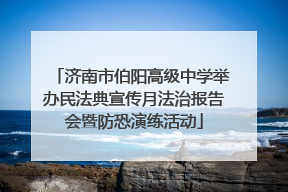 济南市伯阳高级中学举办民法典宣传月法治报告会暨防恐演练活动