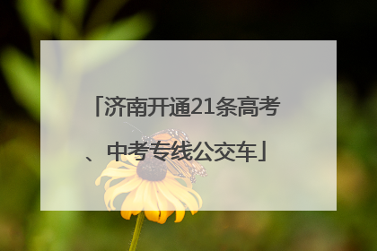济南开通21条高考、中考专线公交车
