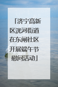 济宁高新区洸河街道在东闸社区开展端午节慰问活动